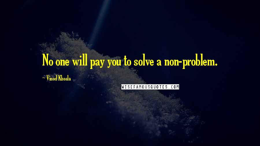 Vinod Khosla Quotes: No one will pay you to solve a non-problem.