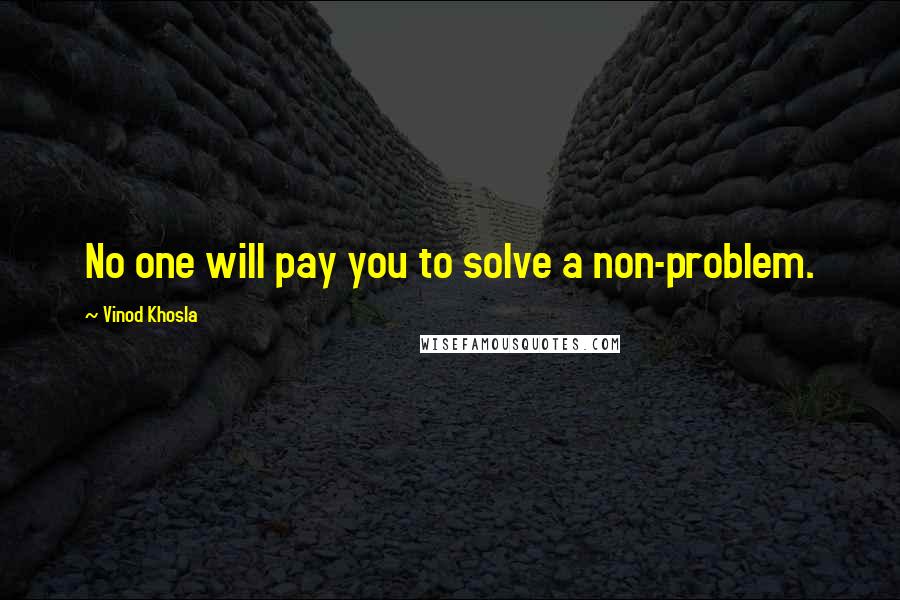 Vinod Khosla Quotes: No one will pay you to solve a non-problem.