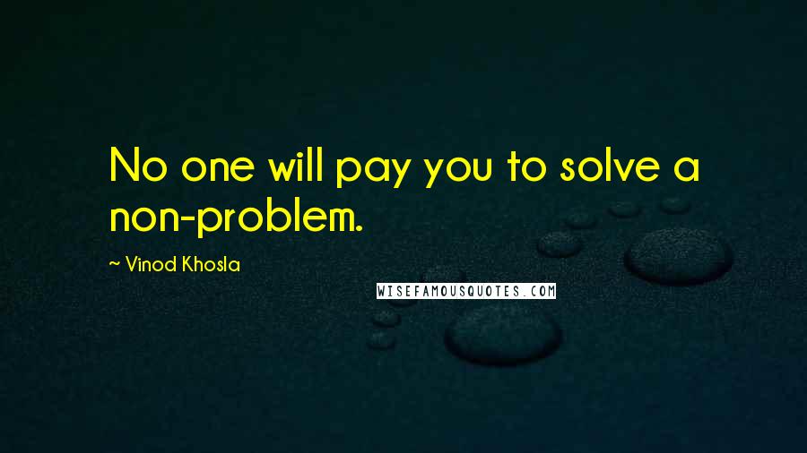 Vinod Khosla Quotes: No one will pay you to solve a non-problem.