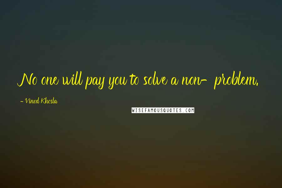 Vinod Khosla Quotes: No one will pay you to solve a non-problem.