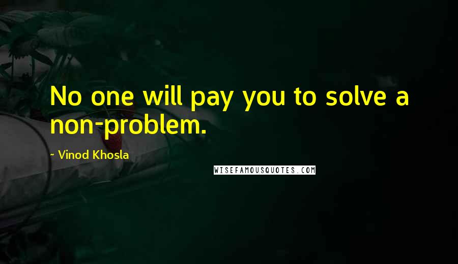 Vinod Khosla Quotes: No one will pay you to solve a non-problem.