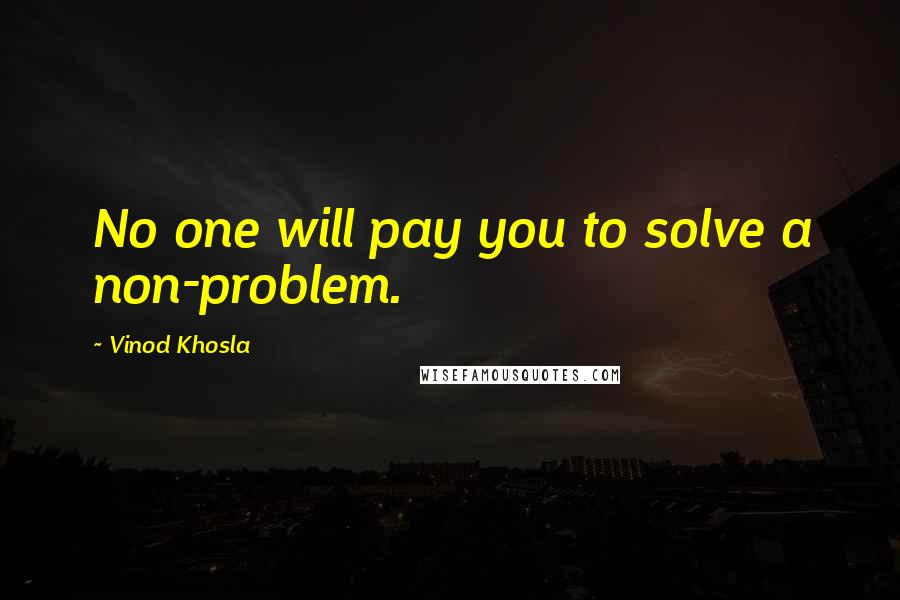 Vinod Khosla Quotes: No one will pay you to solve a non-problem.