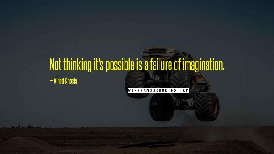 Vinod Khosla Quotes: Not thinking it's possible is a failure of imagination.