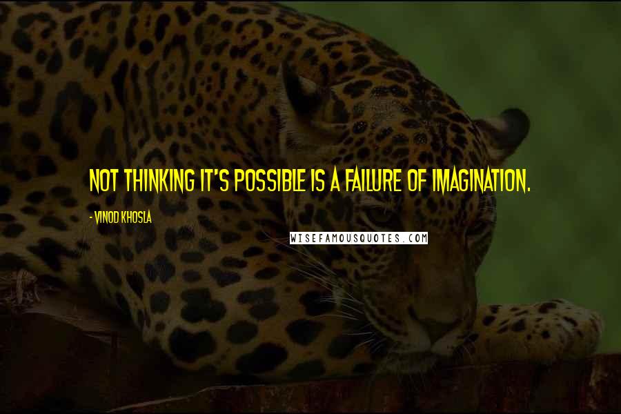 Vinod Khosla Quotes: Not thinking it's possible is a failure of imagination.