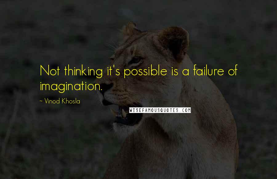 Vinod Khosla Quotes: Not thinking it's possible is a failure of imagination.