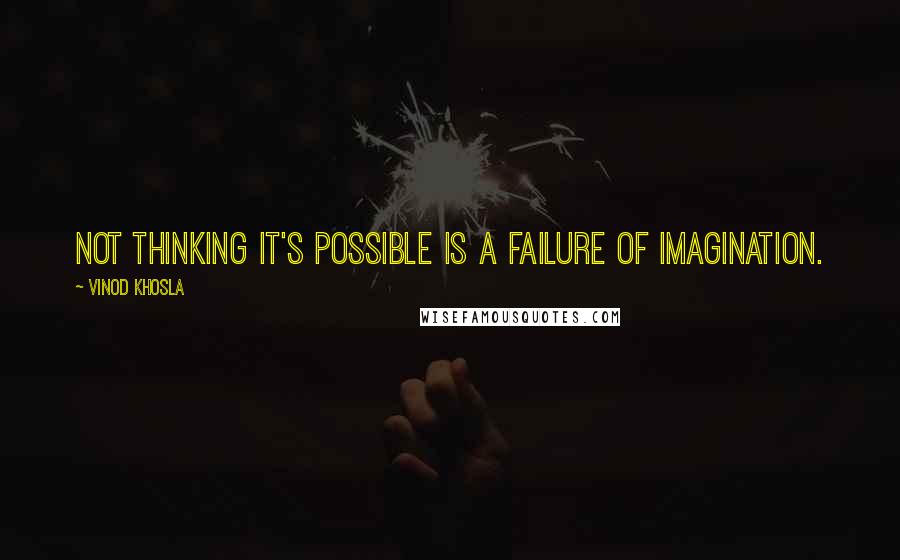 Vinod Khosla Quotes: Not thinking it's possible is a failure of imagination.