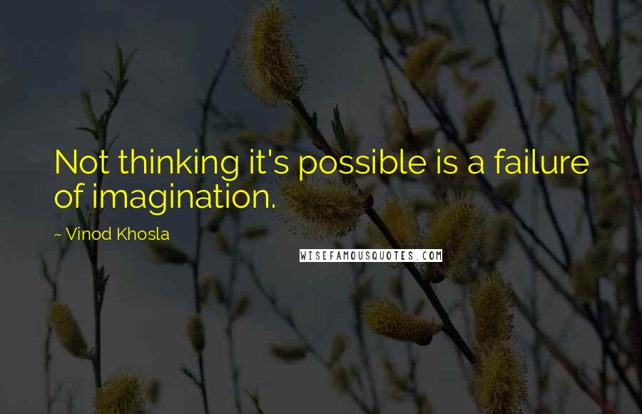 Vinod Khosla Quotes: Not thinking it's possible is a failure of imagination.