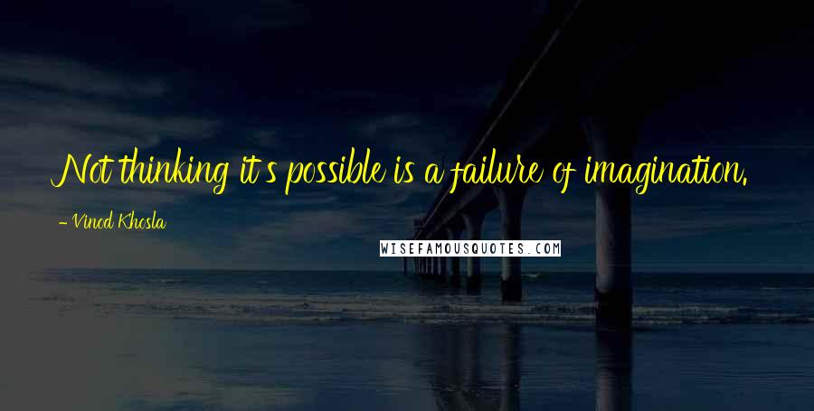 Vinod Khosla Quotes: Not thinking it's possible is a failure of imagination.