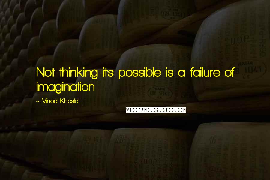 Vinod Khosla Quotes: Not thinking it's possible is a failure of imagination.