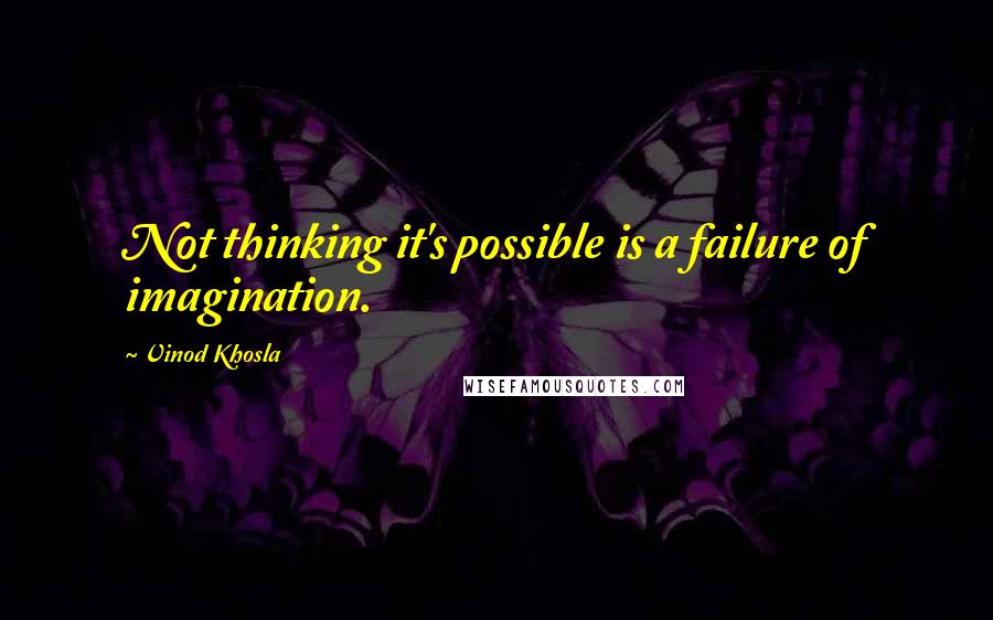 Vinod Khosla Quotes: Not thinking it's possible is a failure of imagination.