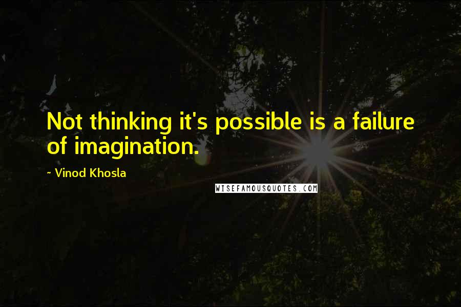 Vinod Khosla Quotes: Not thinking it's possible is a failure of imagination.