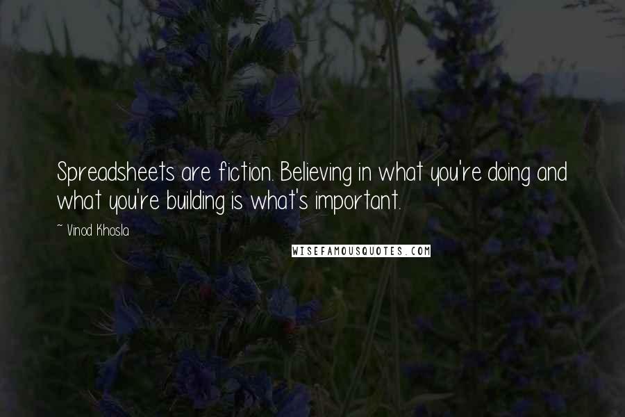 Vinod Khosla Quotes: Spreadsheets are fiction. Believing in what you're doing and what you're building is what's important.