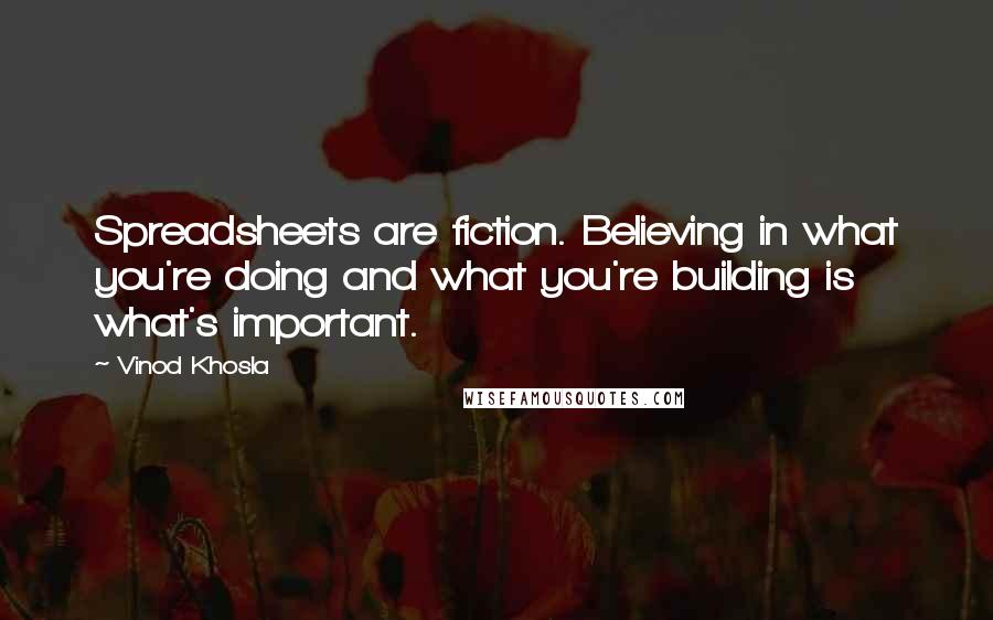 Vinod Khosla Quotes: Spreadsheets are fiction. Believing in what you're doing and what you're building is what's important.