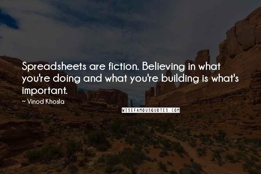 Vinod Khosla Quotes: Spreadsheets are fiction. Believing in what you're doing and what you're building is what's important.