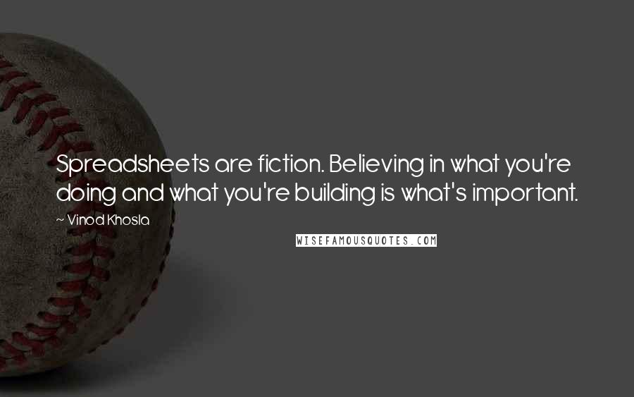 Vinod Khosla Quotes: Spreadsheets are fiction. Believing in what you're doing and what you're building is what's important.