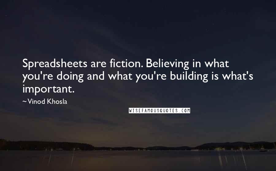 Vinod Khosla Quotes: Spreadsheets are fiction. Believing in what you're doing and what you're building is what's important.