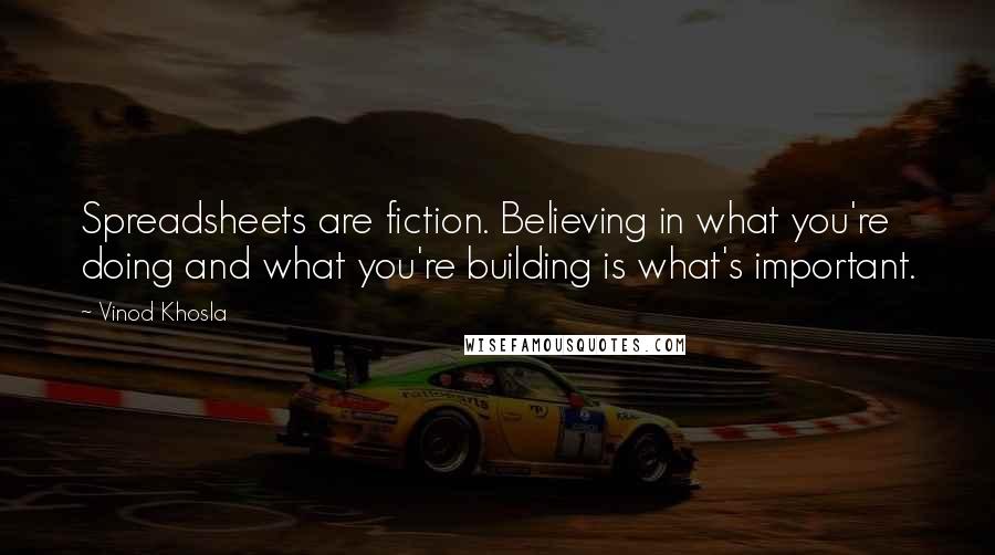 Vinod Khosla Quotes: Spreadsheets are fiction. Believing in what you're doing and what you're building is what's important.