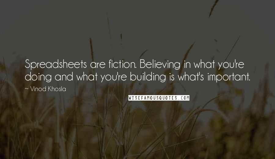 Vinod Khosla Quotes: Spreadsheets are fiction. Believing in what you're doing and what you're building is what's important.