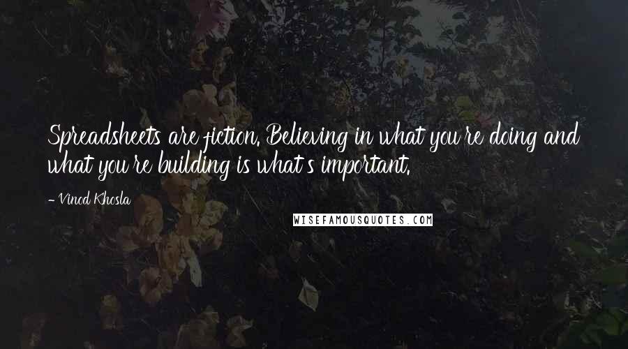 Vinod Khosla Quotes: Spreadsheets are fiction. Believing in what you're doing and what you're building is what's important.