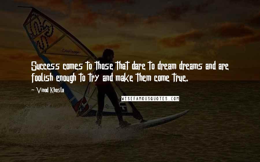 Vinod Khosla Quotes: Success comes to those that dare to dream dreams and are foolish enough to try and make them come true.