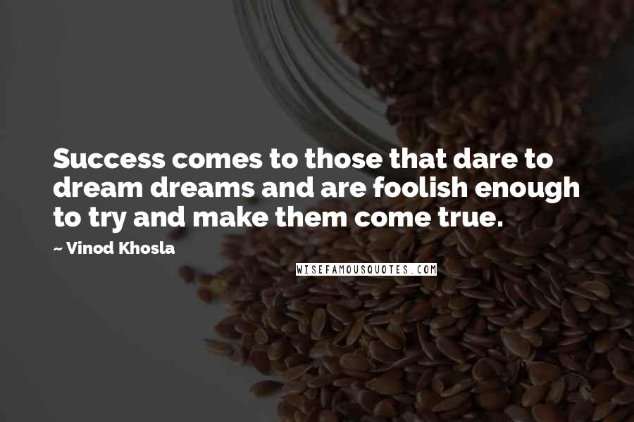 Vinod Khosla Quotes: Success comes to those that dare to dream dreams and are foolish enough to try and make them come true.
