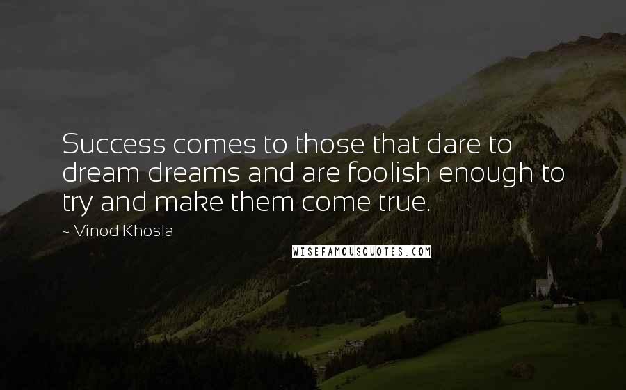 Vinod Khosla Quotes: Success comes to those that dare to dream dreams and are foolish enough to try and make them come true.