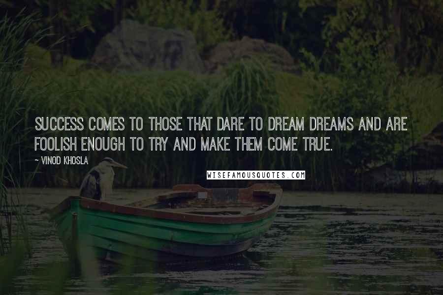 Vinod Khosla Quotes: Success comes to those that dare to dream dreams and are foolish enough to try and make them come true.