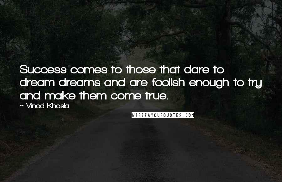 Vinod Khosla Quotes: Success comes to those that dare to dream dreams and are foolish enough to try and make them come true.