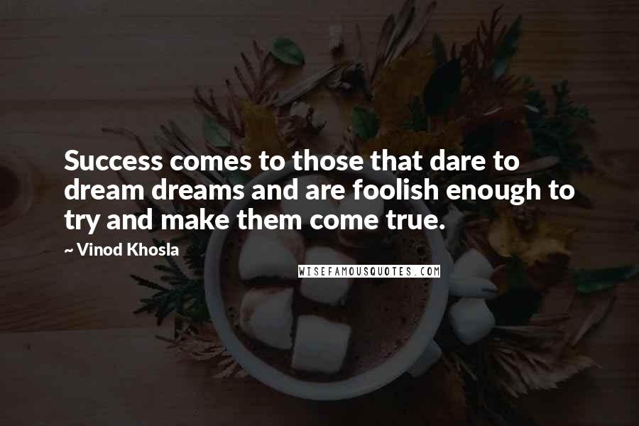 Vinod Khosla Quotes: Success comes to those that dare to dream dreams and are foolish enough to try and make them come true.