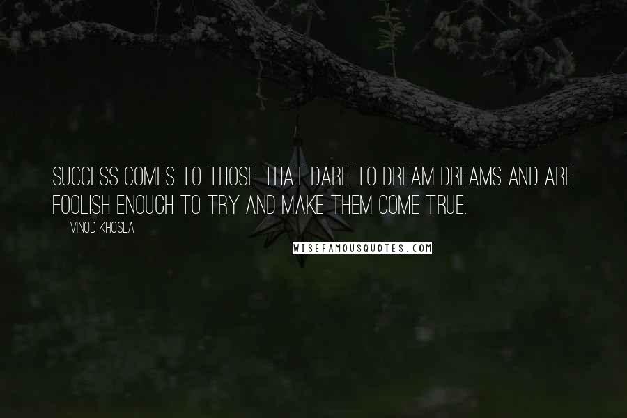 Vinod Khosla Quotes: Success comes to those that dare to dream dreams and are foolish enough to try and make them come true.