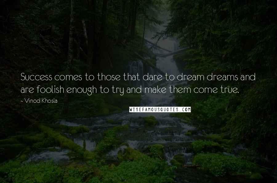 Vinod Khosla Quotes: Success comes to those that dare to dream dreams and are foolish enough to try and make them come true.