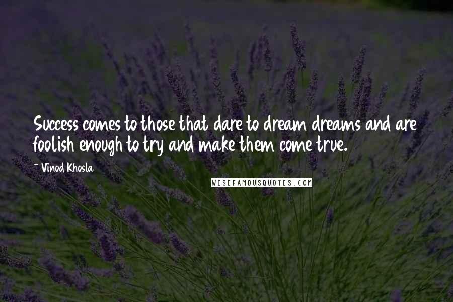 Vinod Khosla Quotes: Success comes to those that dare to dream dreams and are foolish enough to try and make them come true.