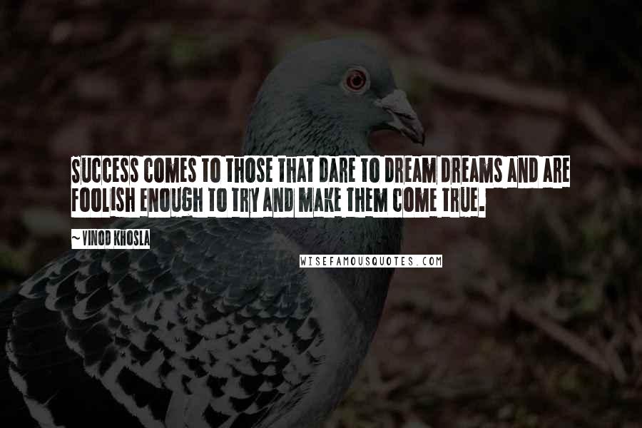 Vinod Khosla Quotes: Success comes to those that dare to dream dreams and are foolish enough to try and make them come true.