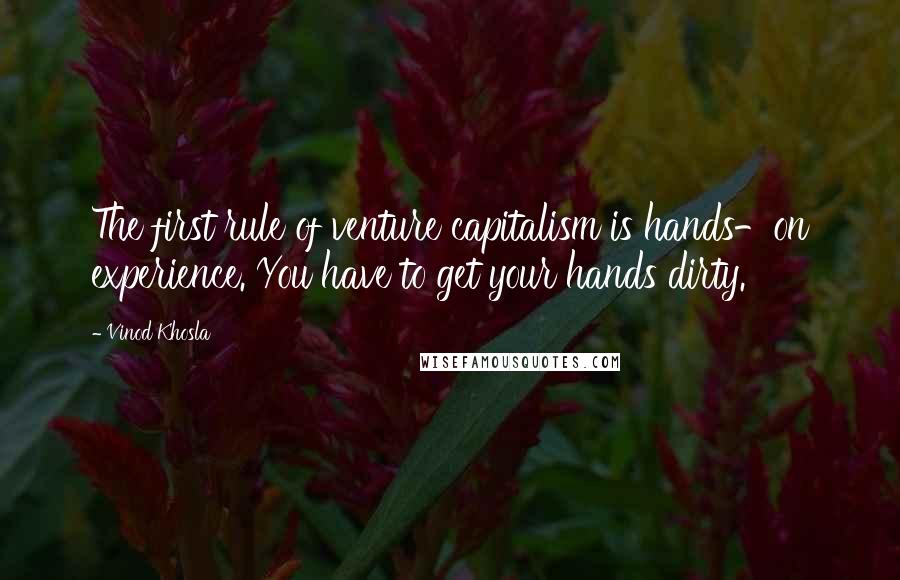 Vinod Khosla Quotes: The first rule of venture capitalism is hands-on experience. You have to get your hands dirty.