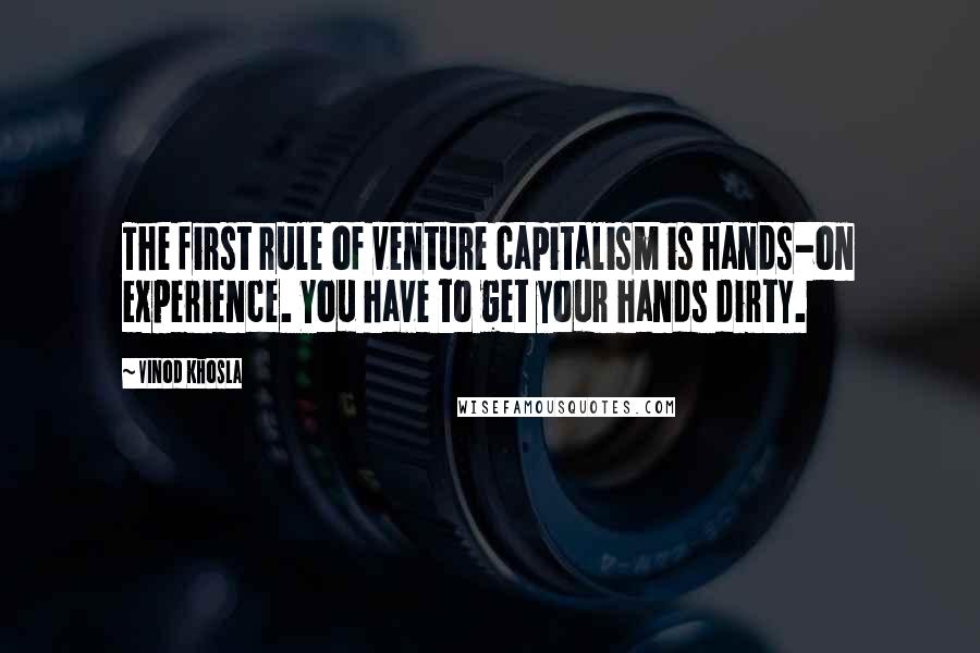 Vinod Khosla Quotes: The first rule of venture capitalism is hands-on experience. You have to get your hands dirty.