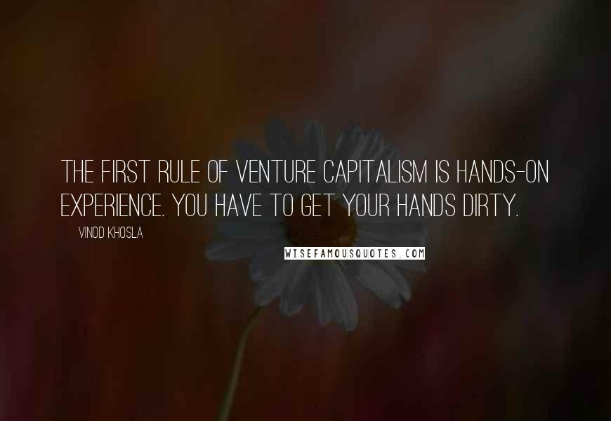 Vinod Khosla Quotes: The first rule of venture capitalism is hands-on experience. You have to get your hands dirty.