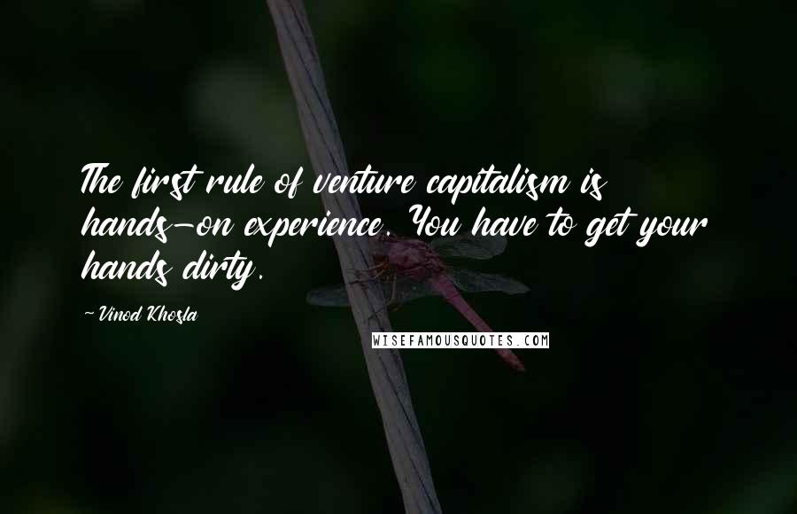 Vinod Khosla Quotes: The first rule of venture capitalism is hands-on experience. You have to get your hands dirty.