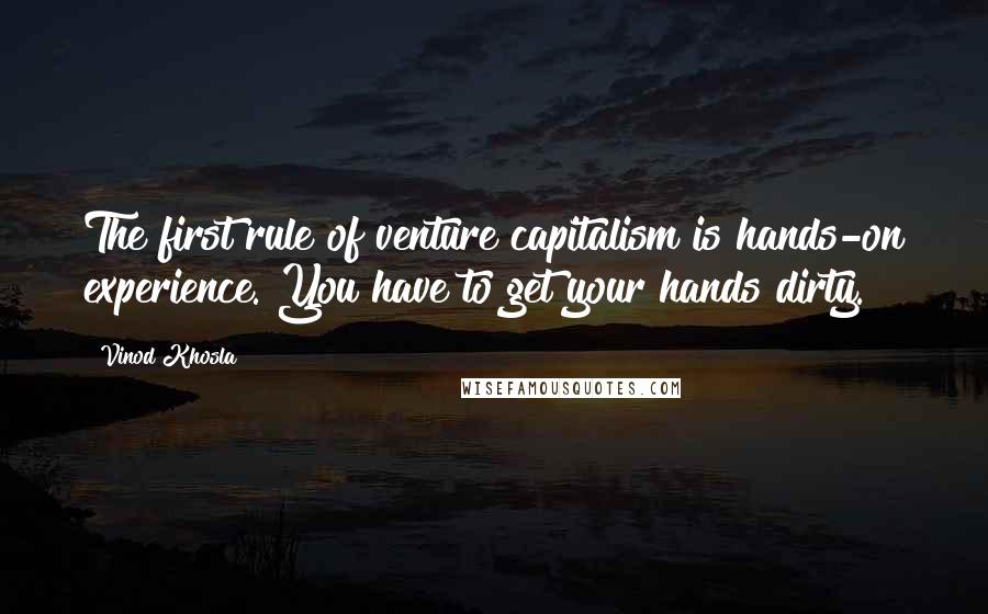 Vinod Khosla Quotes: The first rule of venture capitalism is hands-on experience. You have to get your hands dirty.