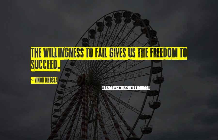 Vinod Khosla Quotes: The willingness to fail gives us the freedom to succeed.