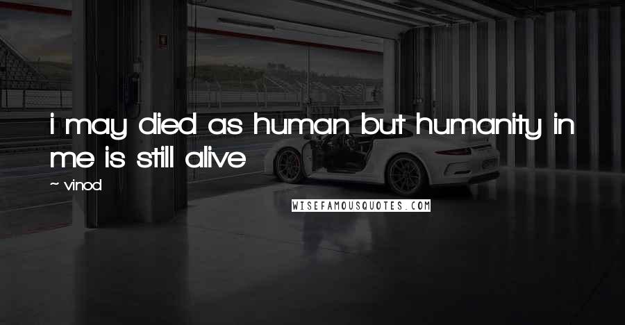 Vinod Quotes: i may died as human but humanity in me is still alive