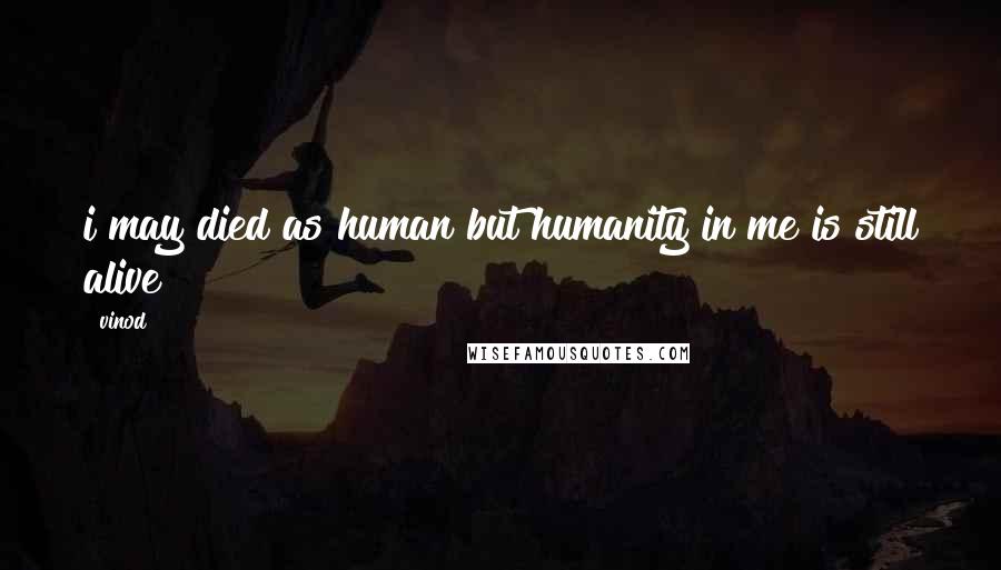 Vinod Quotes: i may died as human but humanity in me is still alive