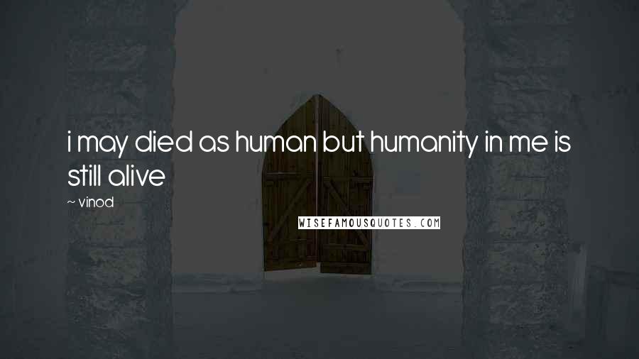 Vinod Quotes: i may died as human but humanity in me is still alive