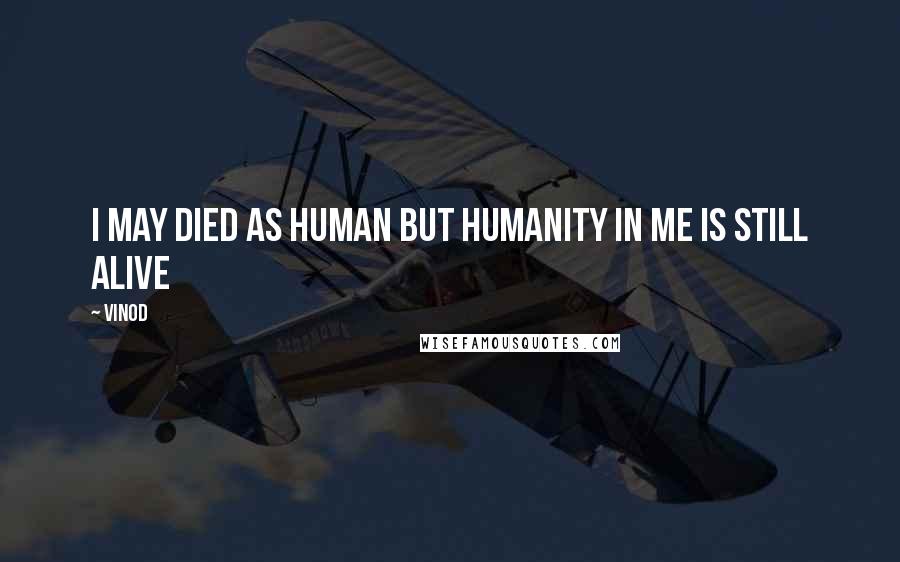 Vinod Quotes: i may died as human but humanity in me is still alive