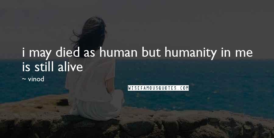 Vinod Quotes: i may died as human but humanity in me is still alive