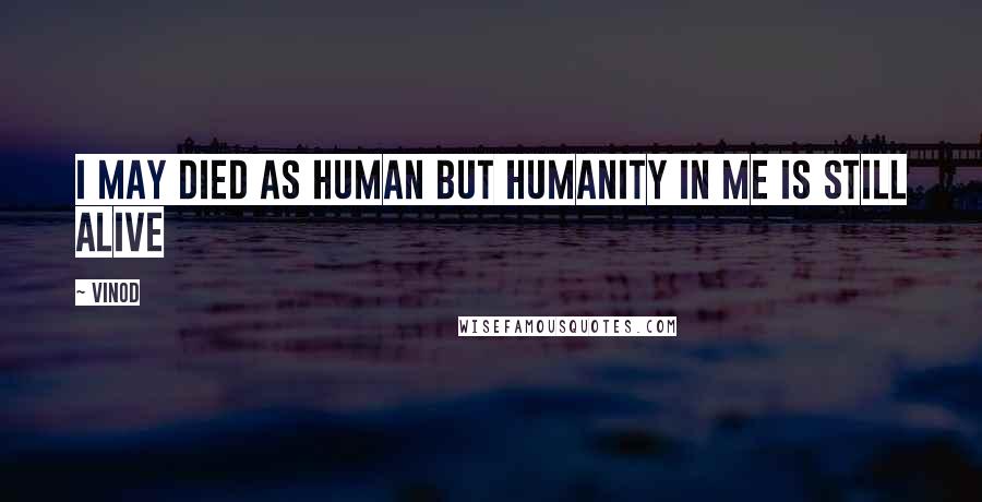 Vinod Quotes: i may died as human but humanity in me is still alive