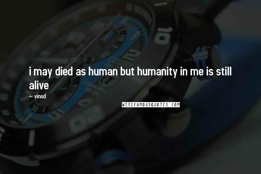 Vinod Quotes: i may died as human but humanity in me is still alive