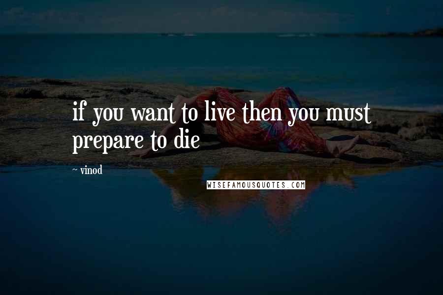 Vinod Quotes: if you want to live then you must prepare to die