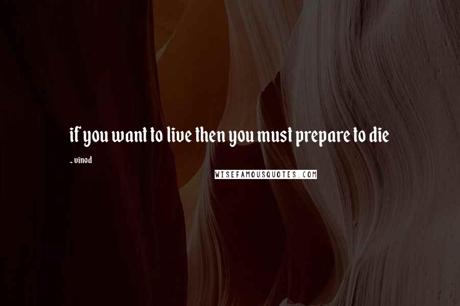 Vinod Quotes: if you want to live then you must prepare to die