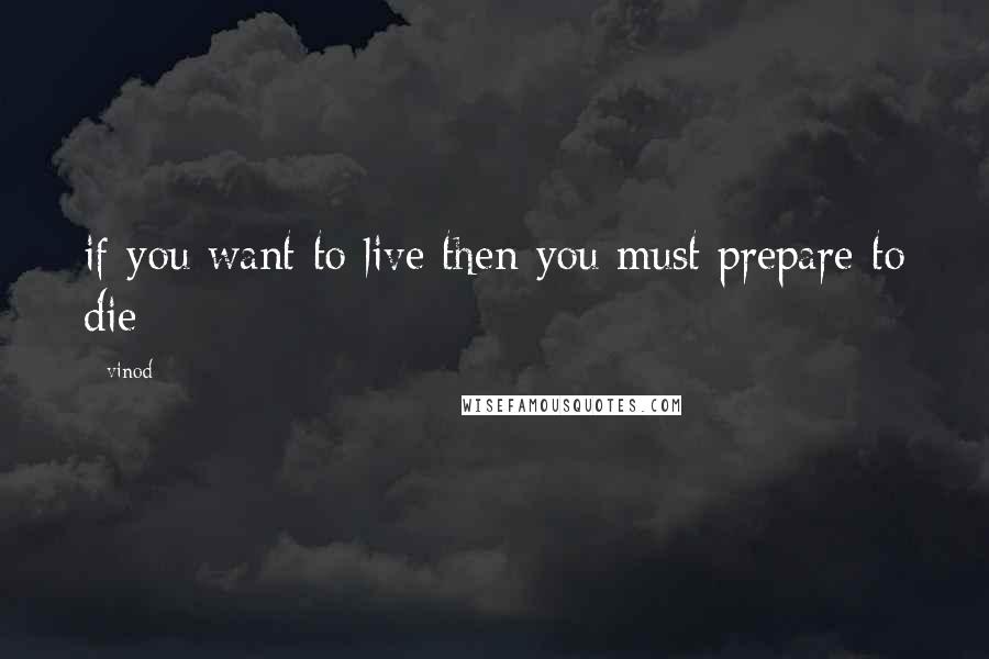 Vinod Quotes: if you want to live then you must prepare to die