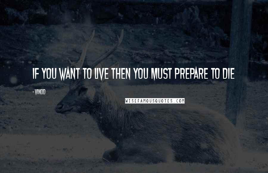 Vinod Quotes: if you want to live then you must prepare to die